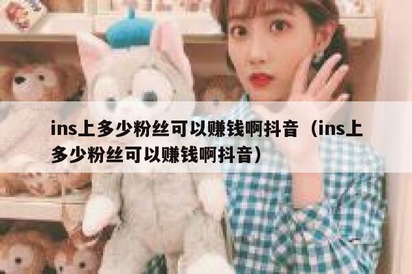 ins上多少粉丝可以赚钱啊抖音（ins上多少粉丝可以赚钱啊抖音） 第1张