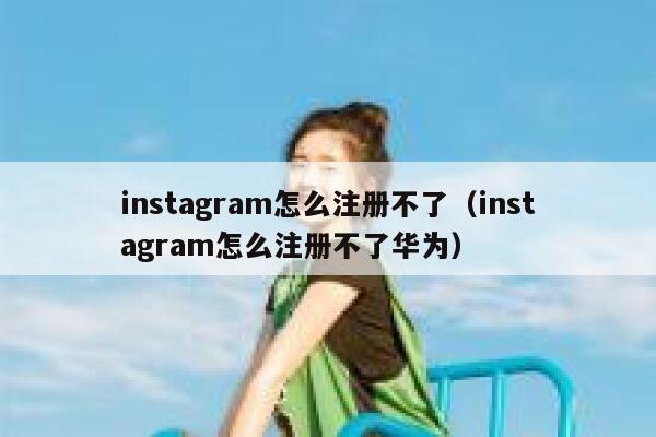 instagram怎么注册不了（instagram怎么注册不了华为） 第1张