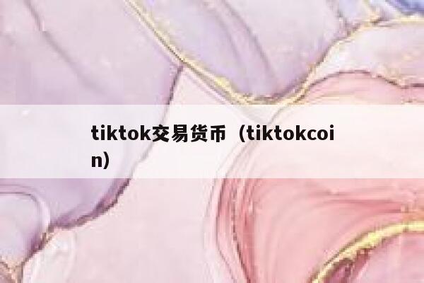 tiktok交易货币（tiktokcoin） 第1张