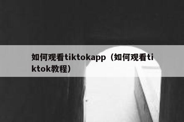 如何观看tiktokapp（如何观看tiktok教程） 第1张