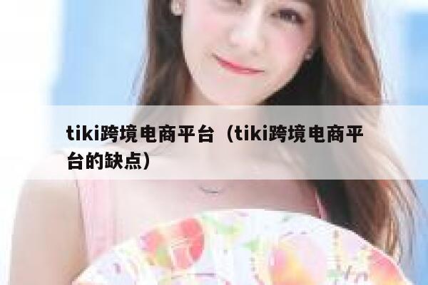 tiki跨境电商平台（tiki跨境电商平台的缺点） 第1张