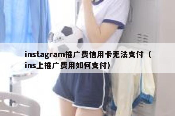 instagram推广费信用卡无法支付(ins上推广费用如何支付) 第1张 instagram推广费信用卡无法支付(ins上推广费用如何支付) 第1张