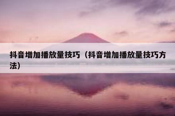 抖音增加播放量技巧(抖音增加播放量技巧方法) 第1张 抖音增加播放量技巧(抖音增加播放量技巧方法) 第1张