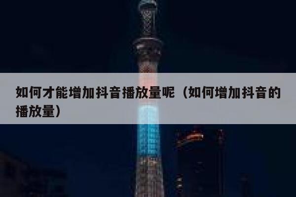 如何才能增加抖音播放量呢（如何增加抖音的播放量） 第1张