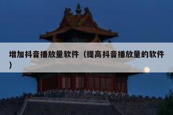 增加抖音播放量软件（提高抖音播放量的软件） 第1张