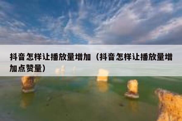 抖音怎样让播放量增加（抖音怎样让播放量增加点赞量） 第1张
