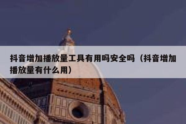 抖音增加播放量工具有用吗安全吗（抖音增加播放量有什么用） 第1张
