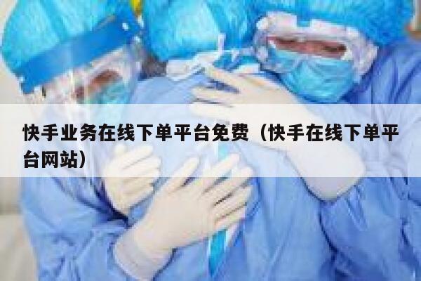 快手业务在线下单平台免费（快手在线下单平台网站） 第1张