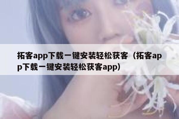 拓客app下载一键安装轻松获客(拓客app下载一键安装轻松获客app) 第1张 拓客app下载一键安装轻松获客(拓客app下载一键安装轻松获客app) 第1张
