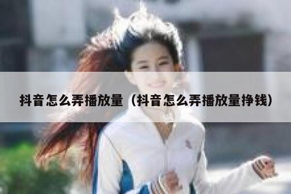 抖音怎么弄播放量（抖音怎么弄播放量挣钱） 第1张