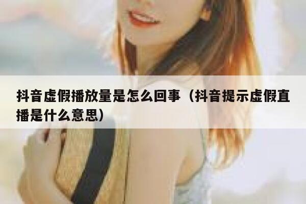 抖音虚假播放量是怎么回事(抖音提示虚假直播是什么意思) 第1张 抖音虚假播放量是怎么回事(抖音提示虚假直播是什么意思) 第1张