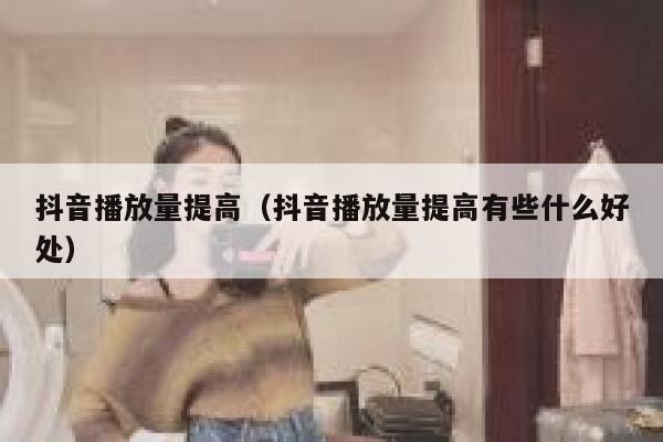 抖音播放量提高（抖音播放量提高有些什么好处） 第1张