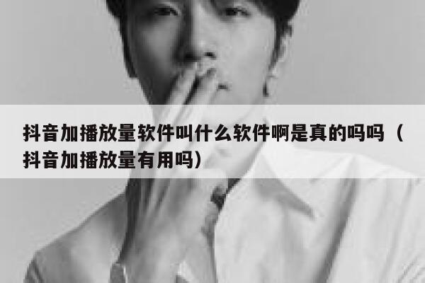 抖音加播放量软件叫什么软件啊是真的吗吗(抖音加播放量有用吗) 第1张 抖音加播放量软件叫什么软件啊是真的吗吗(抖音加播放量有用吗) 第1张