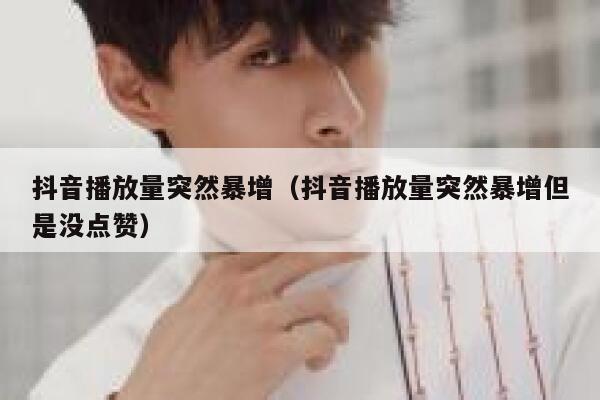 抖音播放量突然暴增（抖音播放量突然暴增但是没点赞） 第1张