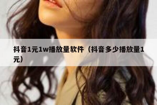 抖音1元1w播放量软件(抖音多少播放量1元) 第1张 抖音1元1w播放量软件(抖音多少播放量1元) 第1张