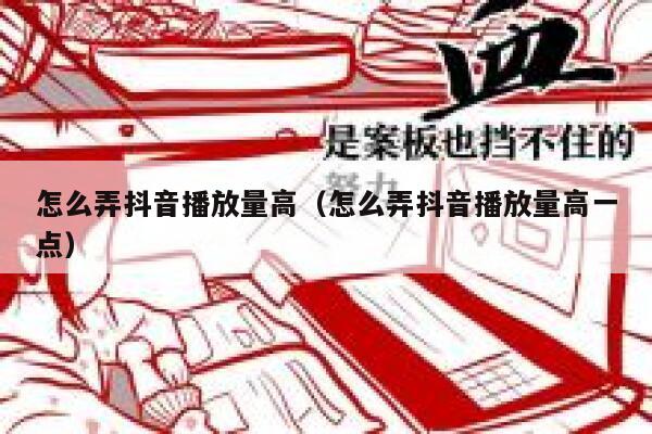 怎么弄抖音播放量高（怎么弄抖音播放量高一点） 第1张
