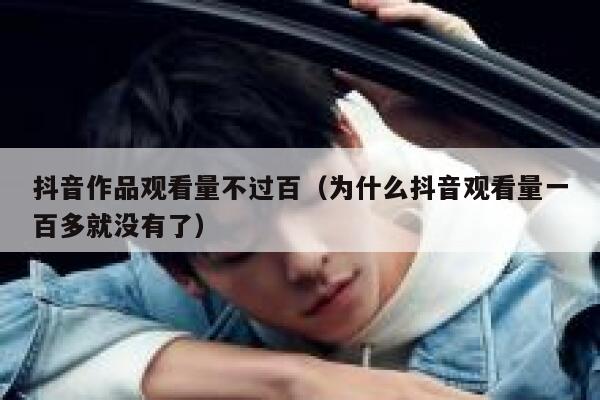 抖音作品观看量不过百(为什么抖音观看量一百多就没有了) 第1张 抖音作品观看量不过百(为什么抖音观看量一百多就没有了) 第1张