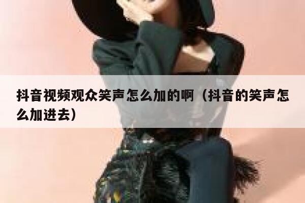 抖音视频观众笑声怎么加的啊（抖音的笑声怎么加进去） 第1张