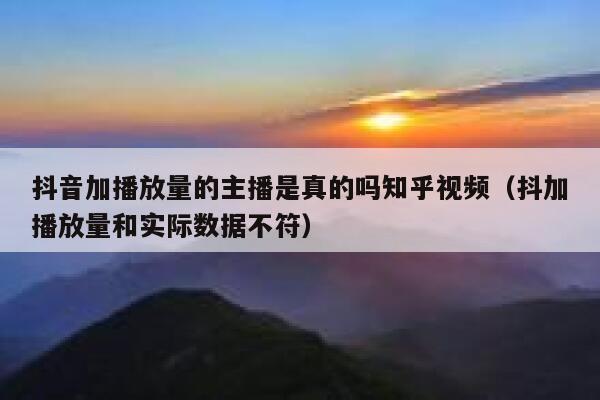 抖音加播放量的主播是真的吗知乎视频(抖加播放量和实际数据不符) 第1张 抖音加播放量的主播是真的吗知乎视频(抖加播放量和实际数据不符) 第1张