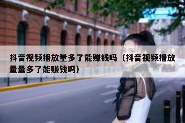 抖音视频播放量多了能赚钱吗（抖音视频播放量量多了能赚钱吗） 第1张