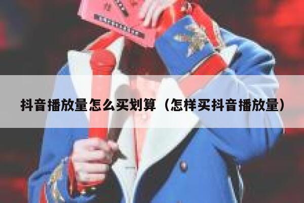抖音播放量怎么买划算（怎样买抖音播放量） 第1张