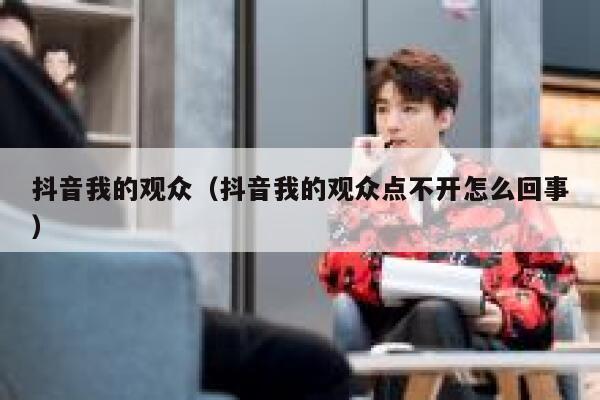 抖音我的观众（抖音我的观众点不开怎么回事） 第1张