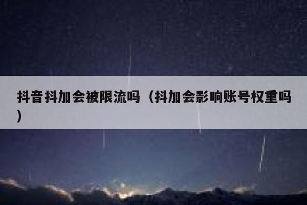 抖音抖加会被限流吗（抖加会影响账号权重吗） 第1张