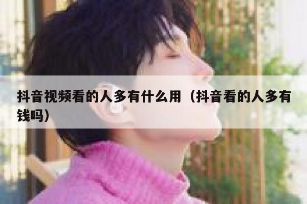 抖音视频看的人多有什么用（抖音看的人多有钱吗） 第1张