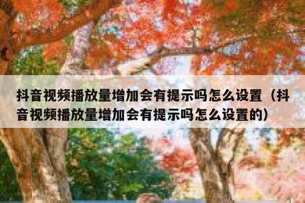 抖音视频播放量增加会有提示吗怎么设置（抖音视频播放量增加会有提示吗怎么设置的） 第1张