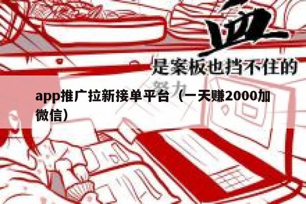 app推广拉新接单平台(一天赚2000加微信) 第1张 app推广拉新接单平台(一天赚2000加微信) 第1张
