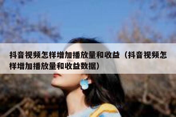 抖音视频怎样增加播放量和收益（抖音视频怎样增加播放量和收益数据） 第1张