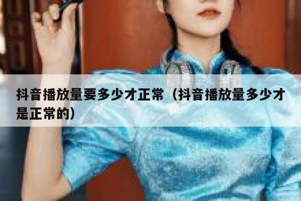 抖音播放量要多少才正常(抖音播放量多少才是正常的) 第1张 抖音播放量要多少才正常(抖音播放量多少才是正常的) 第1张