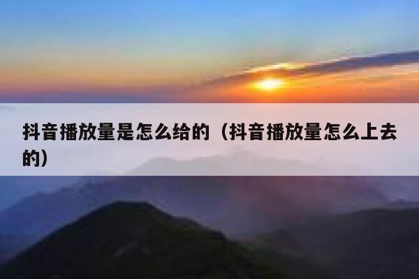 抖音播放量是怎么给的（抖音播放量怎么上去的） 第1张