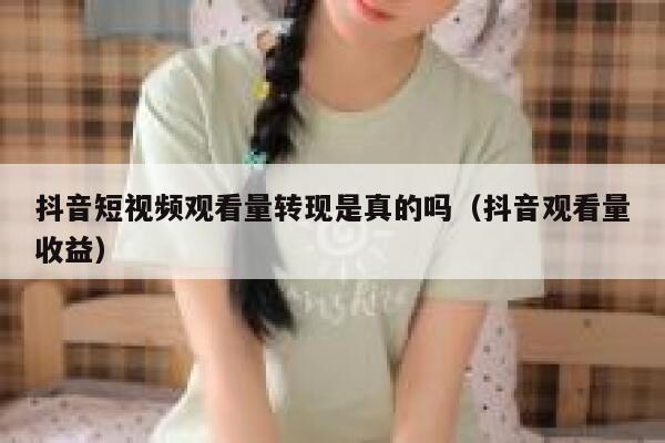 抖音短视频观看量转现是真的吗（抖音观看量收益） 第1张