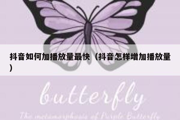 抖音如何加播放量最快（抖音怎样增加播放量） 第1张