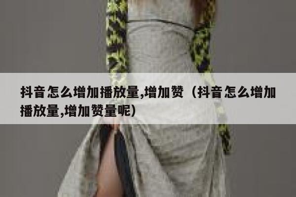 抖音怎么增加播放量,增加赞（抖音怎么增加播放量,增加赞量呢） 第1张