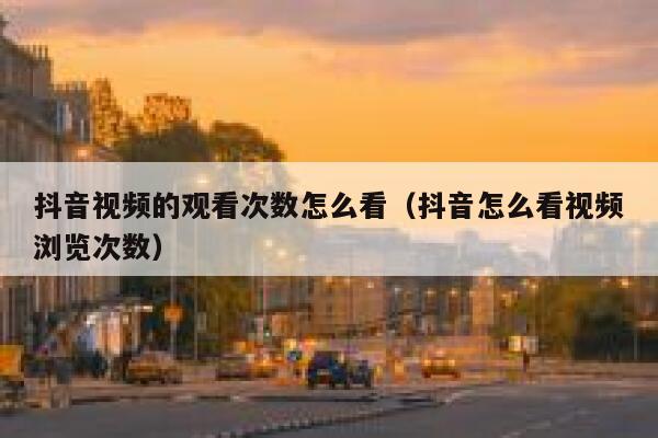 抖音视频的观看次数怎么看（抖音怎么看视频浏览次数） 第1张