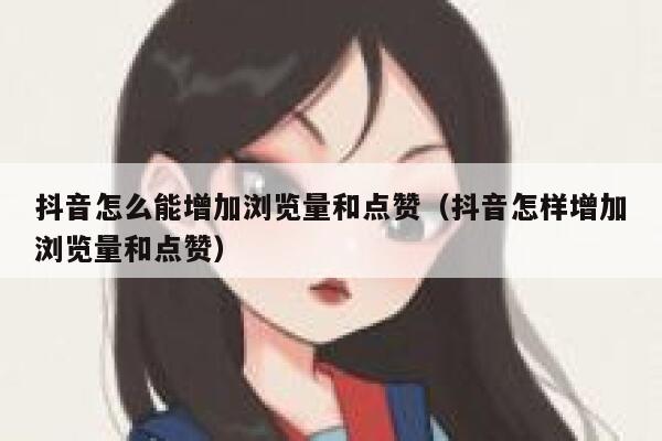 抖音怎么能增加浏览量和点赞（抖音怎样增加浏览量和点赞） 第1张