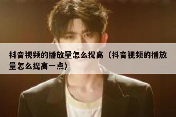 抖音视频的播放量怎么提高（抖音视频的播放量怎么提高一点） 第1张