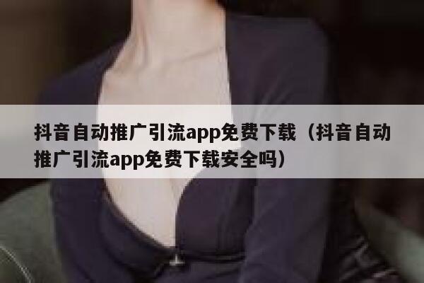 抖音自动推广引流app免费下载（抖音自动推广引流app免费下载安全吗） 第1张