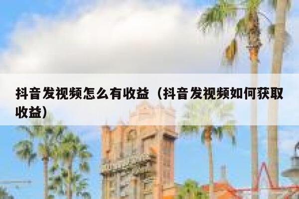 抖音发视频怎么有收益（抖音发视频如何获取收益） 第1张
