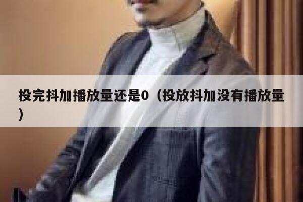 投完抖加播放量还是0（投放抖加没有播放量） 第1张