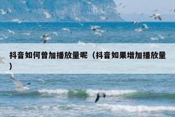 抖音如何曾加播放量呢（抖音如果增加播放量） 第1张