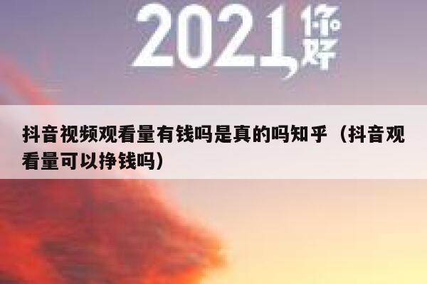 抖音视频观看量有钱吗是真的吗知乎(抖音观看量可以挣钱吗) 第1张 抖音视频观看量有钱吗是真的吗知乎(抖音观看量可以挣钱吗) 第1张