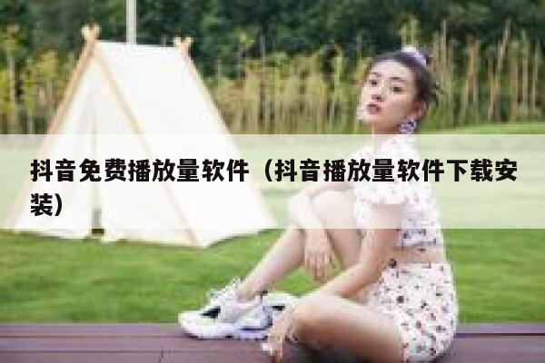抖音免费播放量软件(抖音播放量软件下载安装) 第1张 抖音免费播放量软件(抖音播放量软件下载安装) 第1张