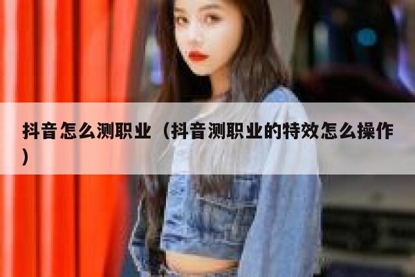 抖音怎么测职业(抖音测职业的特效怎么操作) 第1张 抖音怎么测职业(抖音测职业的特效怎么操作) 第1张