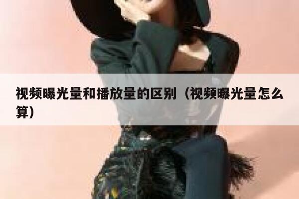 视频曝光量和播放量的区别（视频曝光量怎么算） 第1张