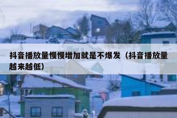 抖音播放量慢慢增加就是不爆发（抖音播放量越来越低） 第1张