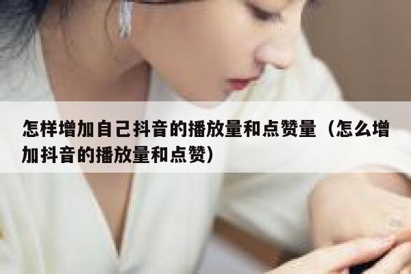 怎样增加自己抖音的播放量和点赞量(怎么增加抖音的播放量和点赞) 第1张 怎样增加自己抖音的播放量和点赞量(怎么增加抖音的播放量和点赞) 第1张