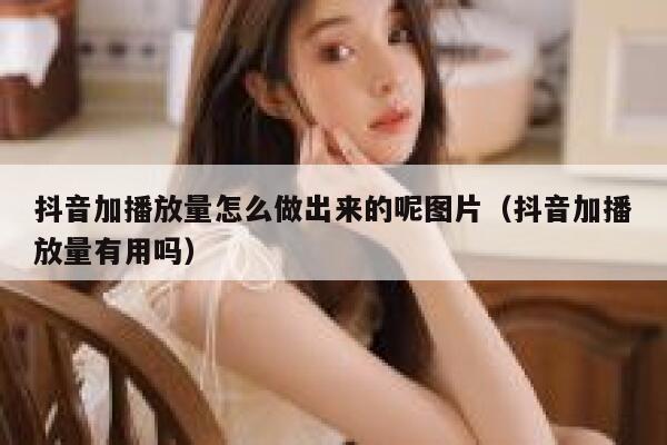 抖音加播放量怎么做出来的呢图片(抖音加播放量有用吗) 第1张 抖音加播放量怎么做出来的呢图片(抖音加播放量有用吗) 第1张